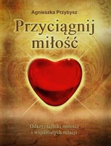 Przyciągnij miłość Odkryj tajniki miłości i wspaniałych relacji pl online bookstore