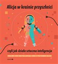 Alicja w krainie przyszłości czyli jak działa sztuczna inteligencja - Maria Mazurek, Ryszard Tadeusiewicz
