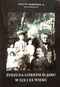 Żydzi na Górnym Śląsku w XIX i XX wieku Zeszyty Rybnickie 14 Konferencje online polish bookstore