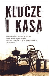 Klucze i Kasa O mieniu żydowskim w Polsce pod okupacją niemiecką i we wczesnych latach powojennych  