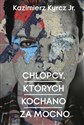 Chłopcy których kochano za mocno - Kazimierz Kyrcz Jr.