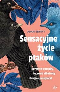 Sensacyjne życie ptaków Pierzaste wampiry, tęczowe albatrosy i trujące przepiórki - Polish Bookstore USA
