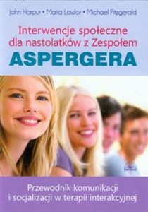 Interwencje społeczne dla nastolatków z Zespołem Aspergera Przewodnik komunikacji i socjalizacji w terapii interakcyjnej pl online bookstore