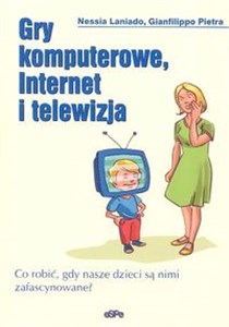 Gry komputerowe, Internet i telewizja Co robić, gdy nasze dzieci są nimi zafascynowane? bookstore