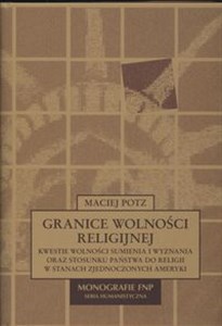 Granice wolności religijnej Kwestie wolności sumienia i wyznania oraz stosunku państwa do religii w Stanach Zjednoczonej Ameryki  