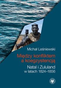 Między konfliktem a koegzystencją. Natal i Zululand w latach 1824-1856 Polish Books Canada