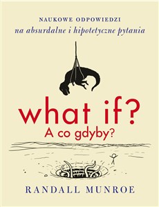 What if? A co gdyby? Naukowe odpowiedzi na absurdalne i hipotetyczne pytania 