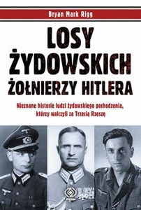 Losy żydowskich żołnierzy Hitlera Nieznane historie ludzi żydowskiego pochodzenia, którzy walczyli za Trzecią Rzeszę. chicago polish bookstore