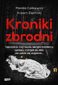 Kroniki zbrodni. Tajemnicze zaginięcia, seryjni mordercy, sprawy, które wstrząsnęły Polską XXI wieku 