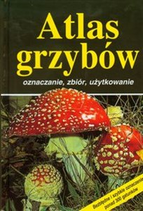 Atlas grzybów oznaczanie, zbiór, uzytkowanie  