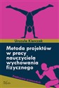 Metoda projektów w pracy nauczyciela wychowania fizycznego Praktyczny przewodnik - Urszula Kierczak