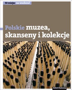 Polskie muzea skanseny i kolekcje 50 miejsc na weekend in polish