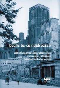 Ocalić to, co najdroższe Wokół współczesnej problematyki niszczenia i ratowania dziedzictwa kulturowego  