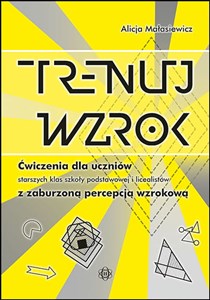 Trenuj wzrok Ćwiczenia dla uczniów starszych klas szkoły podstawowej, gimnazjalistów i licealistów z zaburzoną percepcją wzrokową books in polish