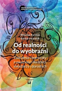 Od realności do wyobraźni Ćwiczenia i warsztaty z uważności dla dzieci, młodzieży i dorosłych in polish