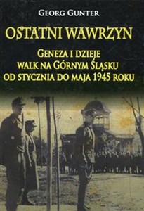 Ostatni wawrzyn Geneza i dzieje walk na Górnym Śląsku od stycznia do maja 1945 roku 