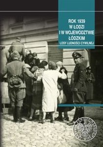 Rok 1939 w Łodzi i w województwie łódzkim Losy ludności cywilnej pl online bookstore