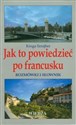 Jak to powiedzieć po francusku Rozmówki i słownik - Kinga Szrajber