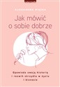 Jak mówić o sobie dobrze Opowiedz swoją historię i rozwiń skrzydła w życiu i biznesie - Aleksandra Więcka 