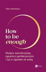 How to be enough Wyłącz samokrytykę, ogranicz perfekcjonizm i żyj w zgodzie ze sobą Polish bookstore