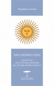 Kraj Srebrnej Rzeki Argentyna od spotkania światów do czasów współczesnych pl online bookstore