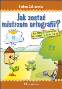 Jak zostać mistrzem ortografii? Spostrzegaj i zapamiętaj. 86 ćwiczeń z ó-u, h-ch, ż-rz  