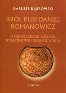 Król Rusi Daniel Romanowicz O ruskiej rodzinie książęcej, społeczeństwie i kulturze w XIII w. 