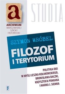 Filozof i terytorium Polityka idei w myśli Leszka Kołakowskiego, Bronisława Baczki, Krzysztofa Pomiana i Marka J. Siemka  