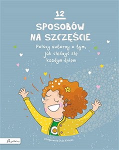 12 sposobów na szczęście Polscy autorzy o tym, jak cieszyć się każdym dniem polish books in canada