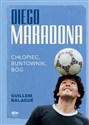 Diego Maradona Chłopiec, buntownik, bóg - Guillem Balague