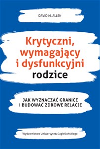 Krytyczni wymagający i dysfunkcyjni rodzice Jak wyznaczać granice i budować zdrowe relacje  