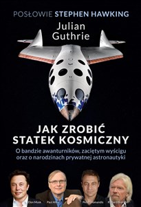 Jak zrobić statek kosmiczny O bandzie awanturników, zaciętym wyścigu oraz o narodzinach prywatnej astronautyki  