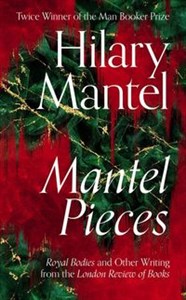 Mantel Pieces Royal Bodies and Other Writing from the London Review of Books - Polish Bookstore USA