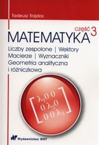 Matematyka Część 3 Liczby zespolone Wektory macierze Wyznaczniki Geometria analityczna i różniczkowa  