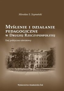 Myślenie i działanie pedagogiczne w Drugiej Rzeczypospolitej Esej polityczno - oświatowy Polish bookstore