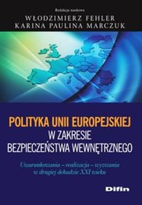 Polityka Unii Europejskiej w zakresie bezpieczeństwa wewnętrznego Uwarunkowania, realizacja, wyzwania w drugiej dekadzie XXI wieku  