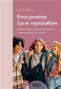 Emocjonalne życie nastolatków Dorastanie w empatii, harmonii i komunikacji ze światem  