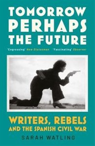 Tomorrow Perhaps the Future Writers, Rebels and the Spanish Civil War - Polish Bookstore USA