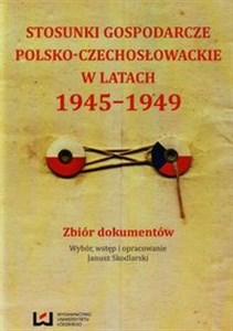 Stosunki gospodarcze polsko-czechosłowackie w latach 1945-1949 Zbiór dokumentów books in polish
