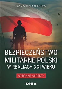 Bezpieczeństwo militarne Polski w realiach XXI wieku Wybrane aspekty Polish bookstore