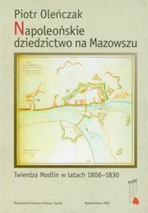 Napoleońskie dziedzictwo na Mazowszu Twierdza Modlin w latach 1806-1830 books in polish