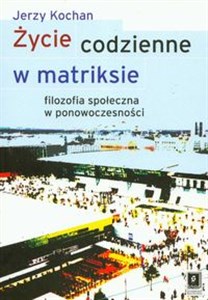 Życie codzienne w matriksie Filozofia społeczna w ponowoczesności polish books in canada