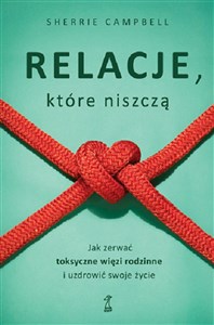 Relacje, którą niszczą. Jak zerwać toksyczne więzi rodzinne i uzdrowić swoje życie 