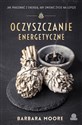 Oczyszczanie energetyczne Jak pracować z energią aby zmienić życie na lepsze - Barbara Moore