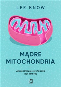 Mądre mitochondria Jak opóźnić procesy starzenia i żyć zdrowiej in polish