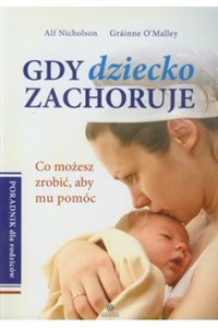 Gdy dziecko zachoruje Poradnik dla rodziców Co możesz zrobić, aby mu pomóc Polish bookstore