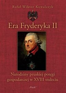 Era Fryderyka II Narodziny pruskiej potęgi gospodarczej w XVIII stuleciu books in polish