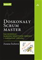 Doskonały Scrum master Jak budować bardziej efektywne zespoły i zarządzać zmianą 