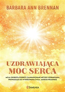 Uzdrawiająca moc serca Moja osobista podróż i zaawansowane metody uzdrawiania, prowadzące do wykreowania życia, jakiego pra books in polish