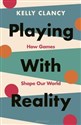 Playing with Reality How Games Shape Our World - Kelly Clancy to buy in Canada